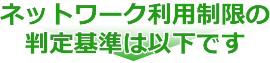 ネットワーク利用制限の判定基準は以下です